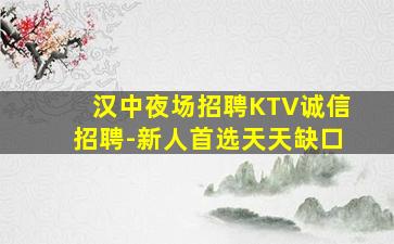 汉中夜场招聘KTV诚信招聘-新人首选天天缺口