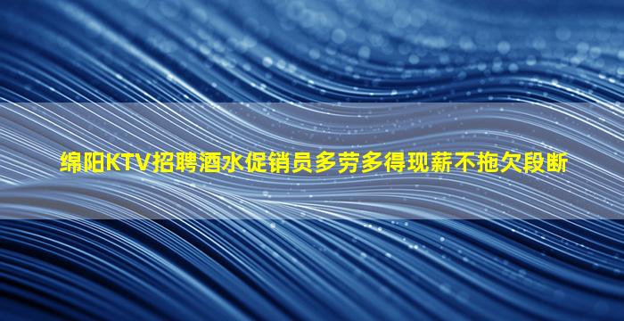 绵阳KTV招聘酒水促销员多劳多得现薪不拖欠段断